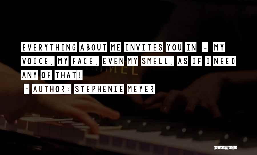 Stephenie Meyer Quotes: Everything About Me Invites You In - My Voice, My Face, Even My Smell. As If I Need Any Of