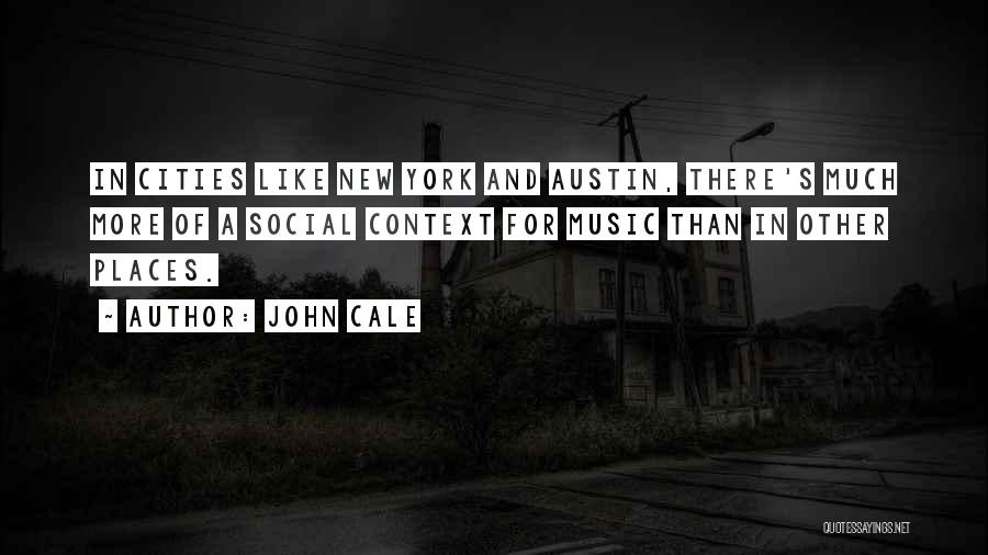 John Cale Quotes: In Cities Like New York And Austin, There's Much More Of A Social Context For Music Than In Other Places.
