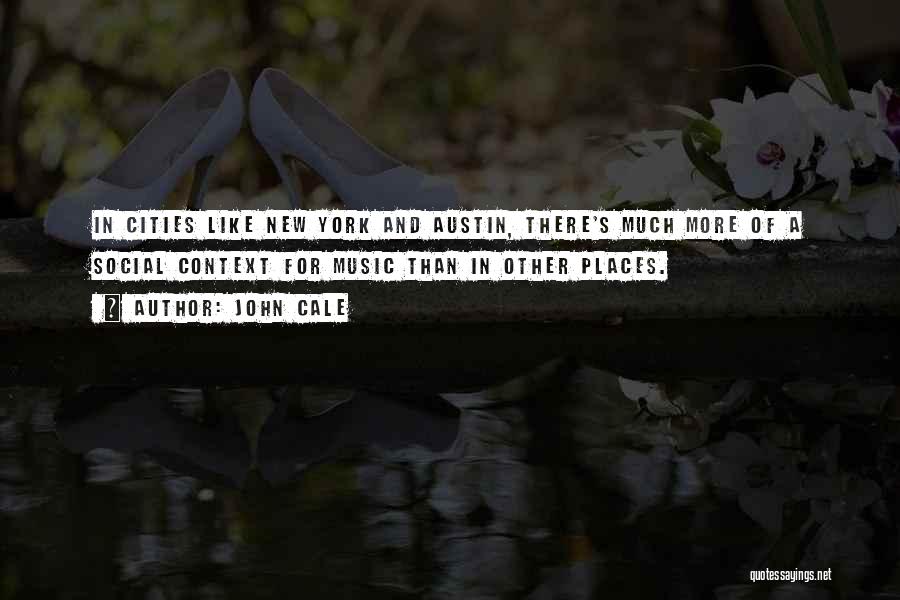 John Cale Quotes: In Cities Like New York And Austin, There's Much More Of A Social Context For Music Than In Other Places.