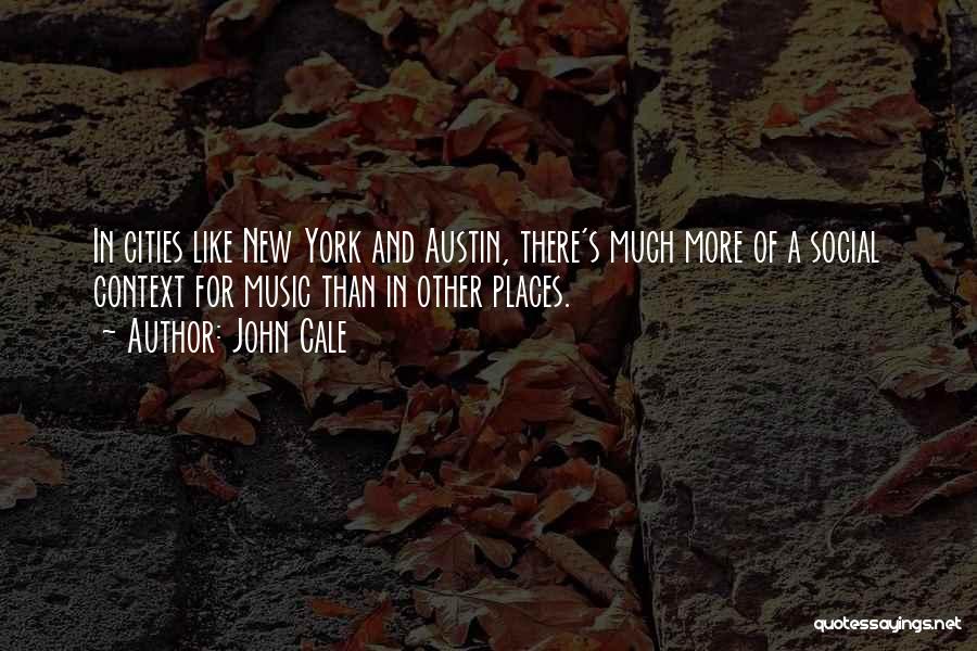 John Cale Quotes: In Cities Like New York And Austin, There's Much More Of A Social Context For Music Than In Other Places.