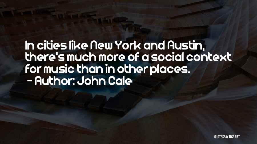 John Cale Quotes: In Cities Like New York And Austin, There's Much More Of A Social Context For Music Than In Other Places.