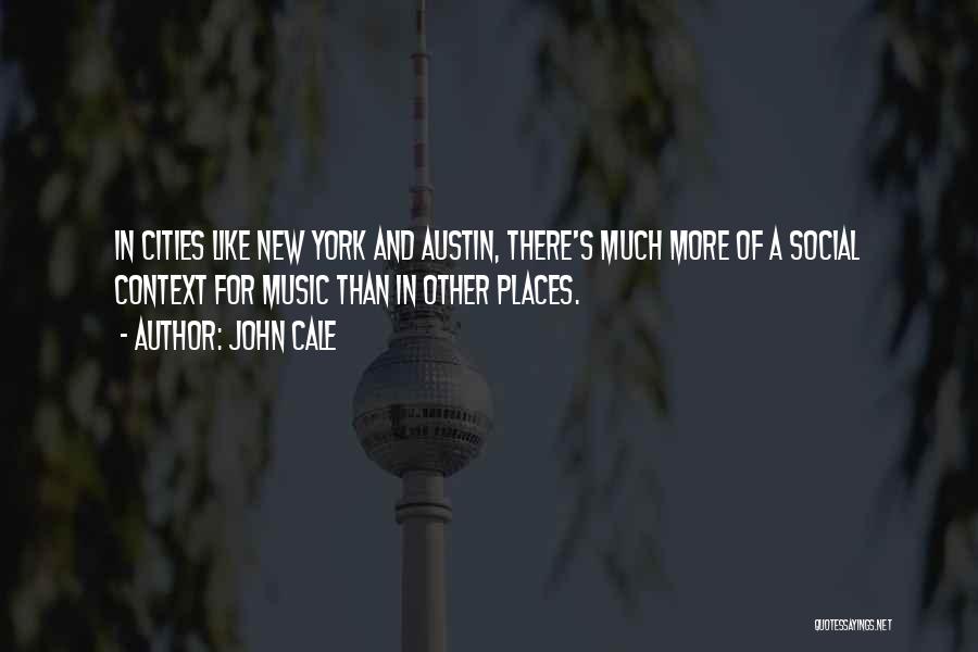 John Cale Quotes: In Cities Like New York And Austin, There's Much More Of A Social Context For Music Than In Other Places.