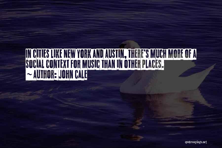 John Cale Quotes: In Cities Like New York And Austin, There's Much More Of A Social Context For Music Than In Other Places.