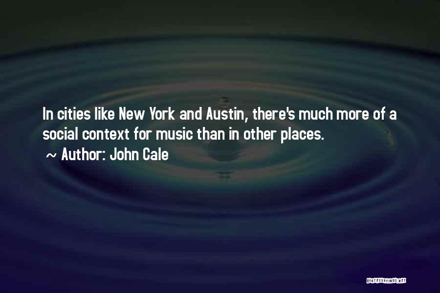 John Cale Quotes: In Cities Like New York And Austin, There's Much More Of A Social Context For Music Than In Other Places.