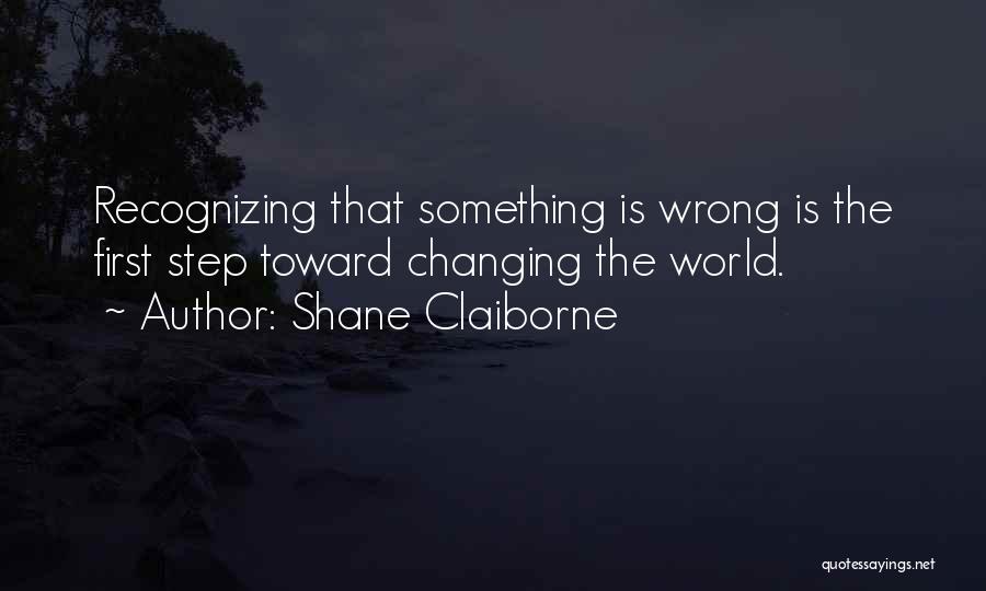Shane Claiborne Quotes: Recognizing That Something Is Wrong Is The First Step Toward Changing The World.