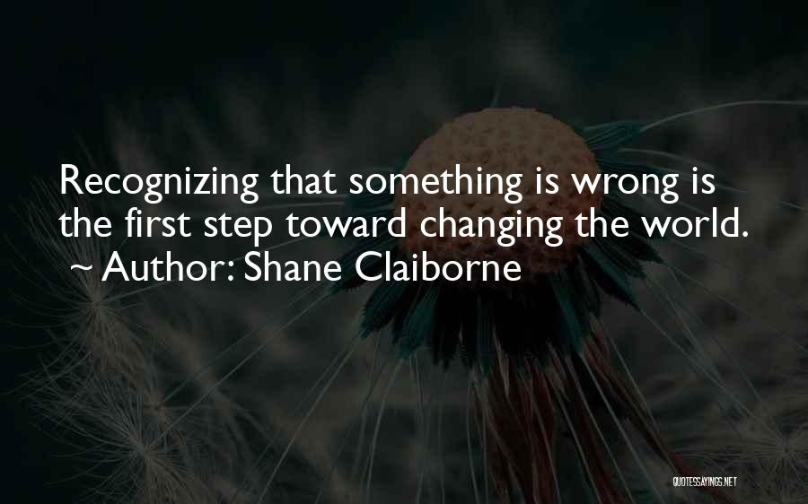 Shane Claiborne Quotes: Recognizing That Something Is Wrong Is The First Step Toward Changing The World.