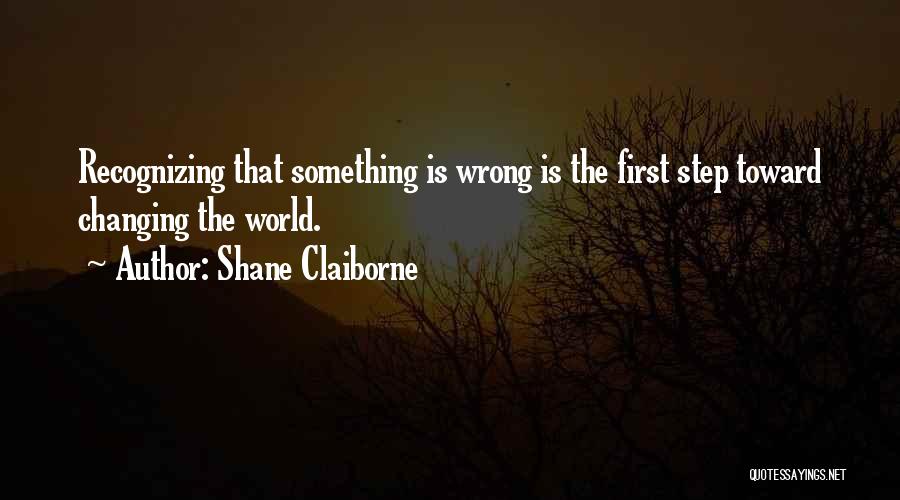 Shane Claiborne Quotes: Recognizing That Something Is Wrong Is The First Step Toward Changing The World.