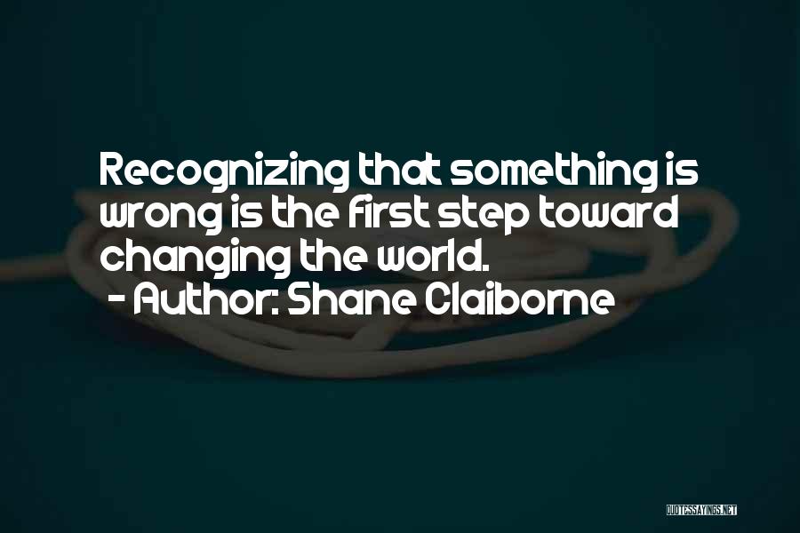 Shane Claiborne Quotes: Recognizing That Something Is Wrong Is The First Step Toward Changing The World.