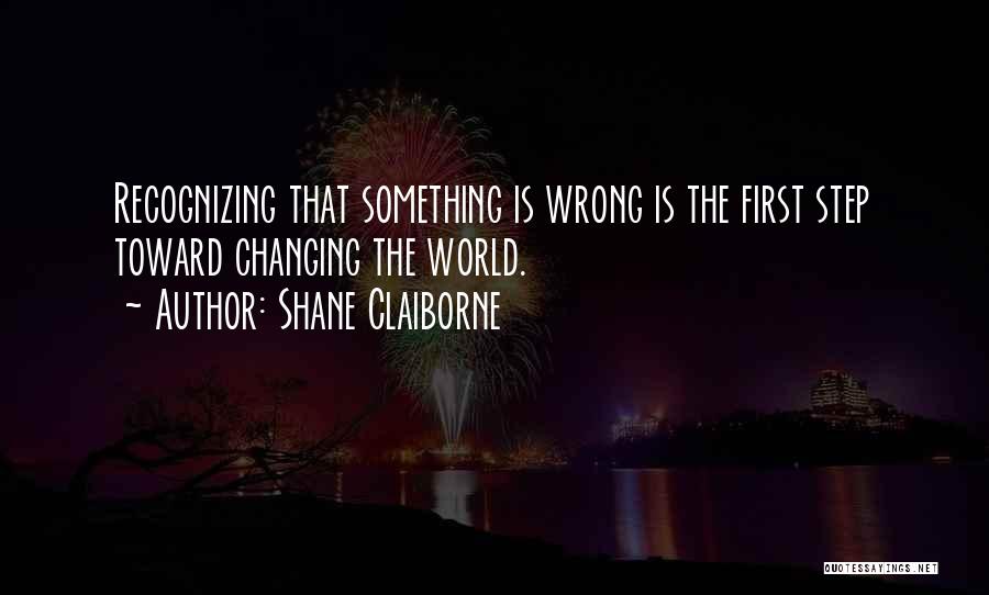 Shane Claiborne Quotes: Recognizing That Something Is Wrong Is The First Step Toward Changing The World.