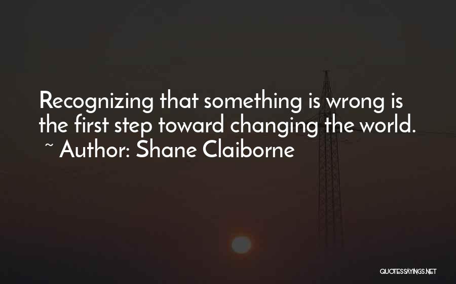 Shane Claiborne Quotes: Recognizing That Something Is Wrong Is The First Step Toward Changing The World.