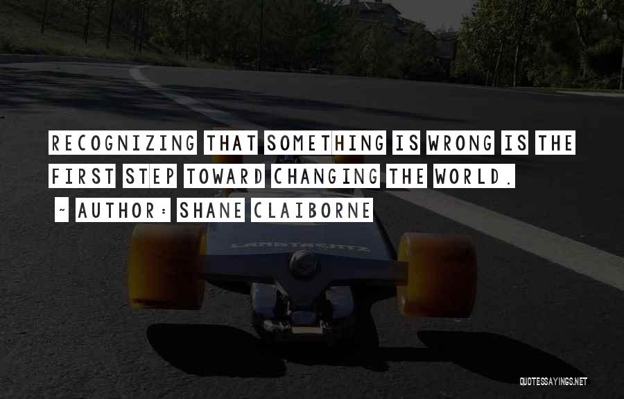 Shane Claiborne Quotes: Recognizing That Something Is Wrong Is The First Step Toward Changing The World.