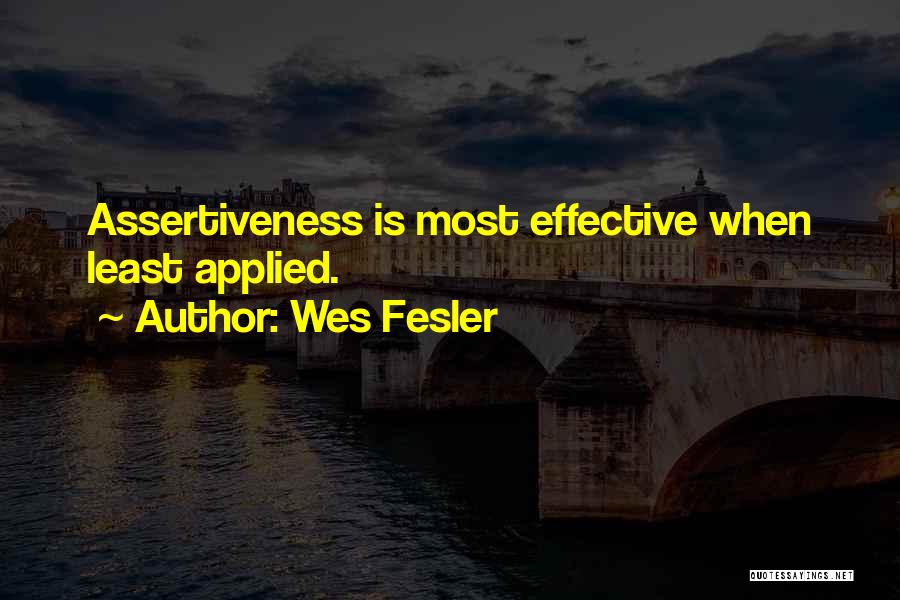 Wes Fesler Quotes: Assertiveness Is Most Effective When Least Applied.
