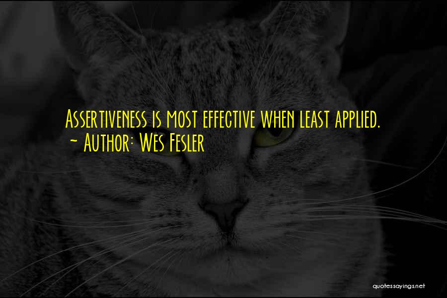 Wes Fesler Quotes: Assertiveness Is Most Effective When Least Applied.