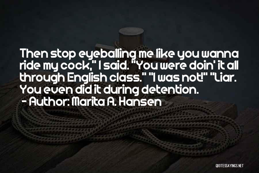 Marita A. Hansen Quotes: Then Stop Eyeballing Me Like You Wanna Ride My Cock, I Said. You Were Doin' It All Through English Class.