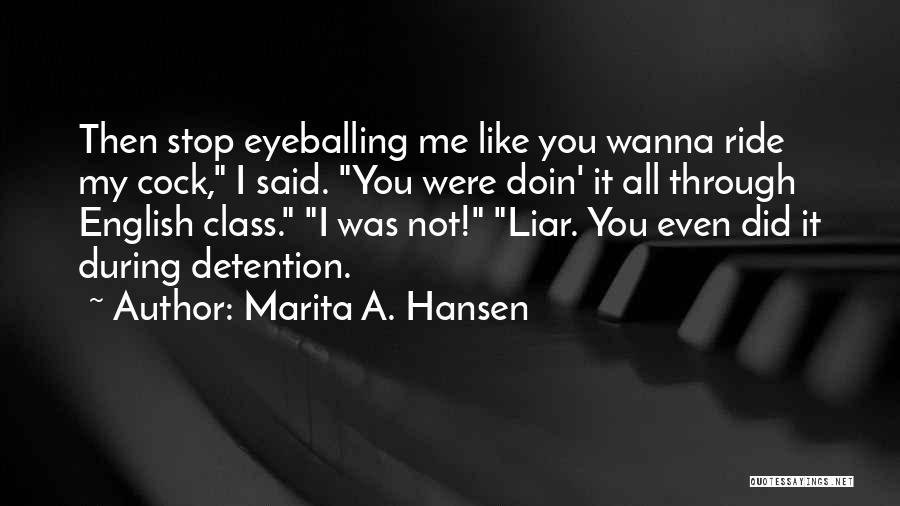 Marita A. Hansen Quotes: Then Stop Eyeballing Me Like You Wanna Ride My Cock, I Said. You Were Doin' It All Through English Class.