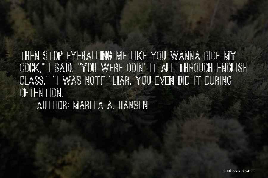 Marita A. Hansen Quotes: Then Stop Eyeballing Me Like You Wanna Ride My Cock, I Said. You Were Doin' It All Through English Class.