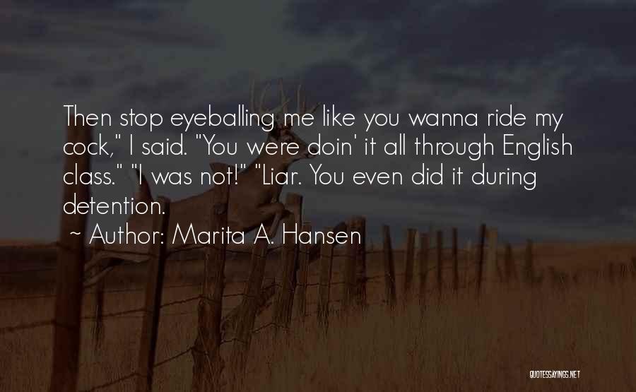 Marita A. Hansen Quotes: Then Stop Eyeballing Me Like You Wanna Ride My Cock, I Said. You Were Doin' It All Through English Class.