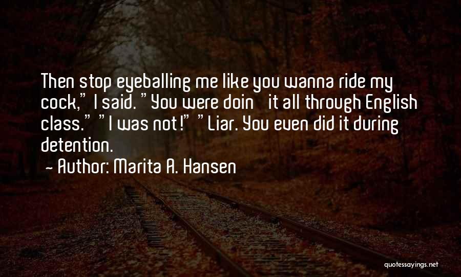 Marita A. Hansen Quotes: Then Stop Eyeballing Me Like You Wanna Ride My Cock, I Said. You Were Doin' It All Through English Class.