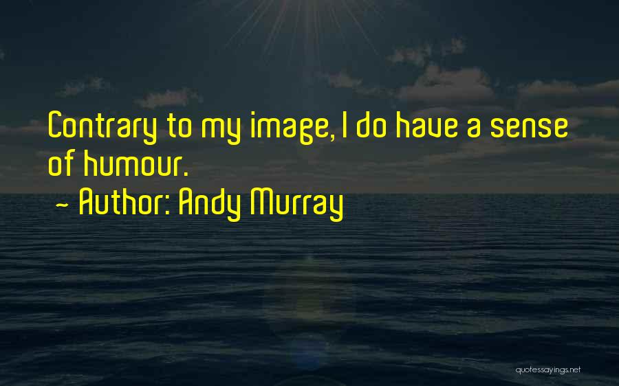 Andy Murray Quotes: Contrary To My Image, I Do Have A Sense Of Humour.