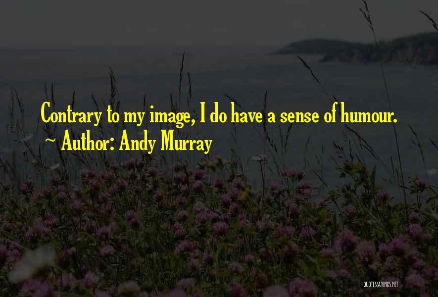 Andy Murray Quotes: Contrary To My Image, I Do Have A Sense Of Humour.