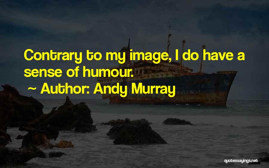 Andy Murray Quotes: Contrary To My Image, I Do Have A Sense Of Humour.