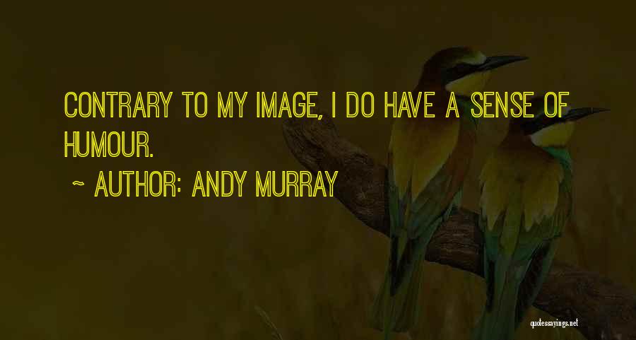 Andy Murray Quotes: Contrary To My Image, I Do Have A Sense Of Humour.