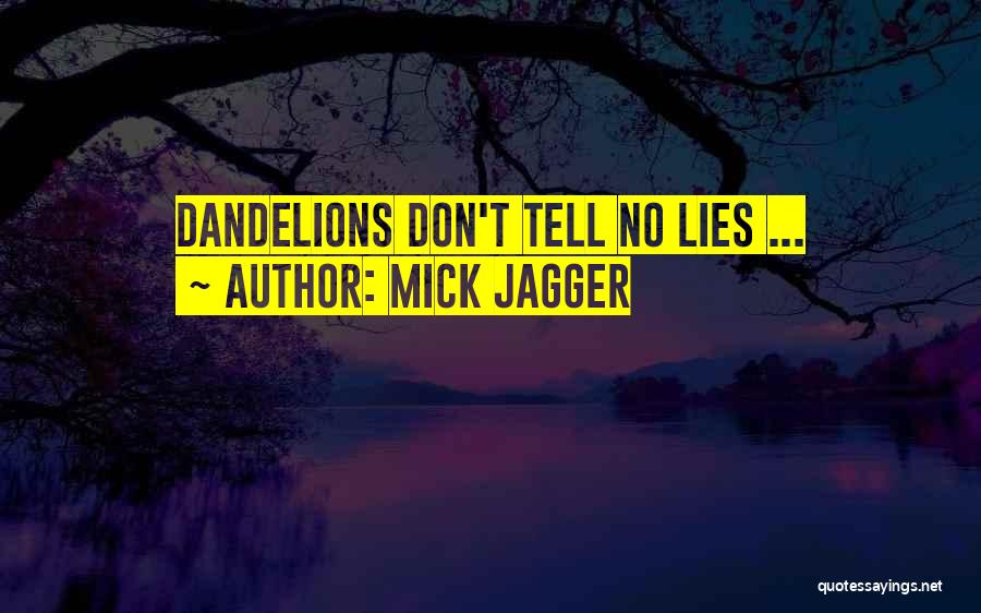 Mick Jagger Quotes: Dandelions Don't Tell No Lies ...