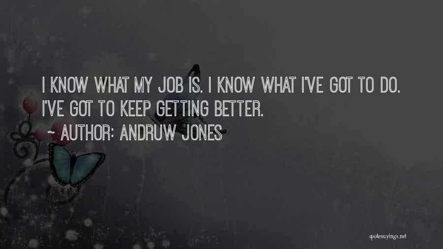 Andruw Jones Quotes: I Know What My Job Is. I Know What I've Got To Do. I've Got To Keep Getting Better.