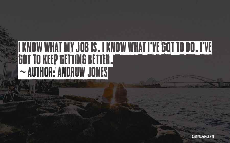 Andruw Jones Quotes: I Know What My Job Is. I Know What I've Got To Do. I've Got To Keep Getting Better.