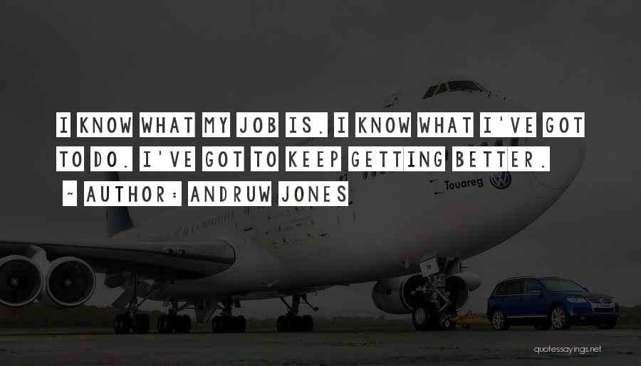 Andruw Jones Quotes: I Know What My Job Is. I Know What I've Got To Do. I've Got To Keep Getting Better.