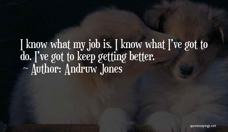 Andruw Jones Quotes: I Know What My Job Is. I Know What I've Got To Do. I've Got To Keep Getting Better.