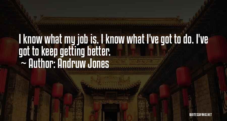Andruw Jones Quotes: I Know What My Job Is. I Know What I've Got To Do. I've Got To Keep Getting Better.