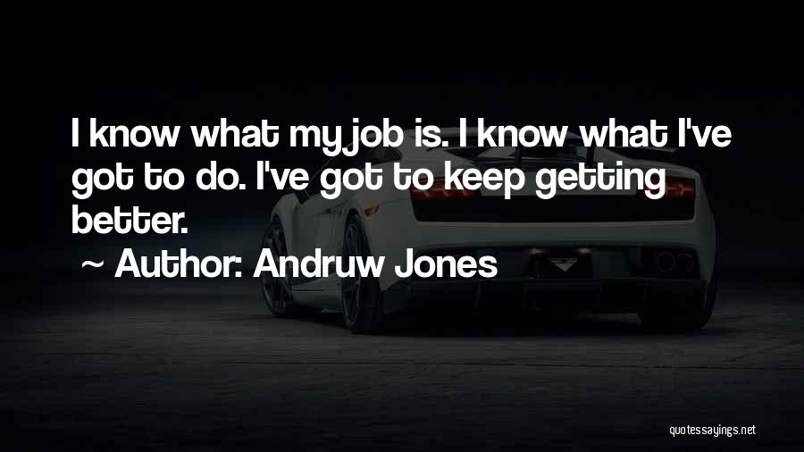 Andruw Jones Quotes: I Know What My Job Is. I Know What I've Got To Do. I've Got To Keep Getting Better.