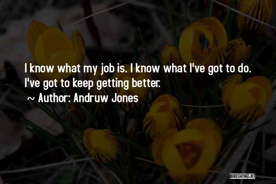 Andruw Jones Quotes: I Know What My Job Is. I Know What I've Got To Do. I've Got To Keep Getting Better.