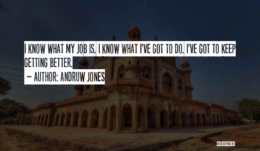 Andruw Jones Quotes: I Know What My Job Is. I Know What I've Got To Do. I've Got To Keep Getting Better.