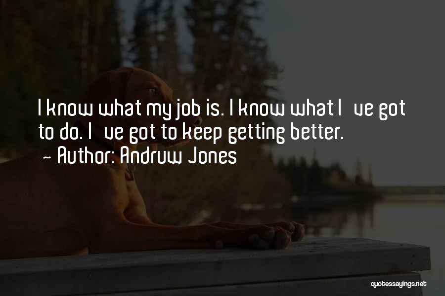Andruw Jones Quotes: I Know What My Job Is. I Know What I've Got To Do. I've Got To Keep Getting Better.