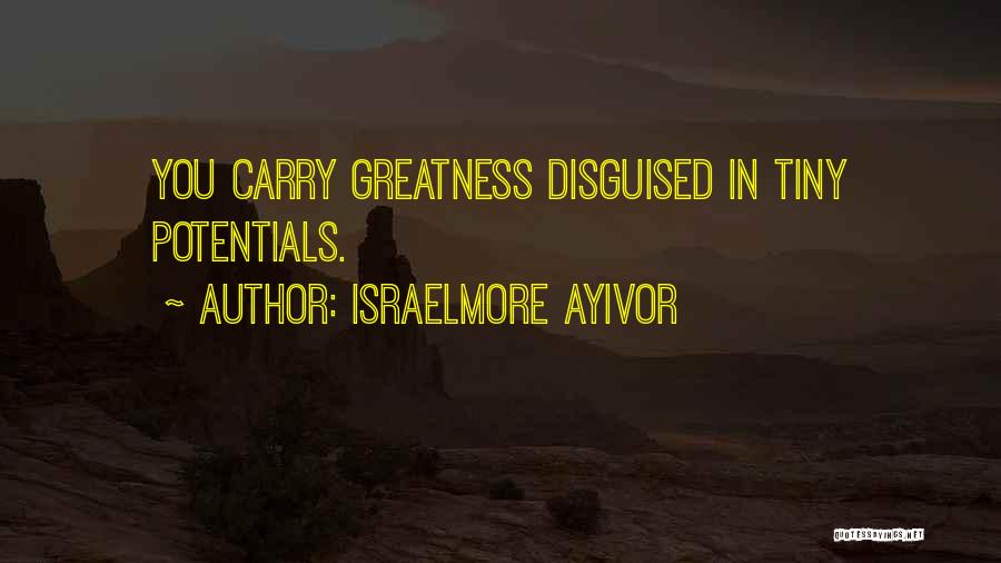 Israelmore Ayivor Quotes: You Carry Greatness Disguised In Tiny Potentials.