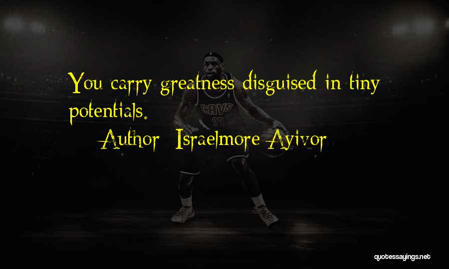 Israelmore Ayivor Quotes: You Carry Greatness Disguised In Tiny Potentials.