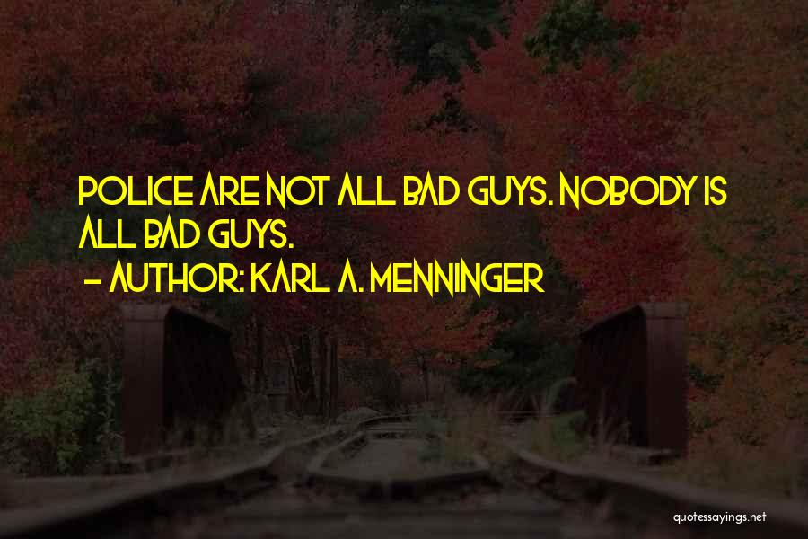 Karl A. Menninger Quotes: Police Are Not All Bad Guys. Nobody Is All Bad Guys.