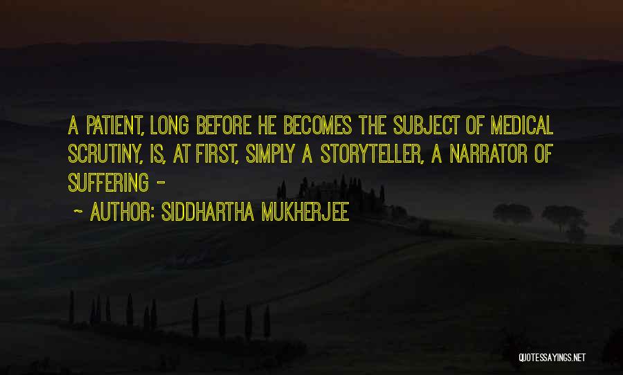 Siddhartha Mukherjee Quotes: A Patient, Long Before He Becomes The Subject Of Medical Scrutiny, Is, At First, Simply A Storyteller, A Narrator Of