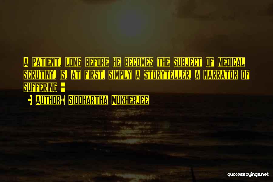 Siddhartha Mukherjee Quotes: A Patient, Long Before He Becomes The Subject Of Medical Scrutiny, Is, At First, Simply A Storyteller, A Narrator Of