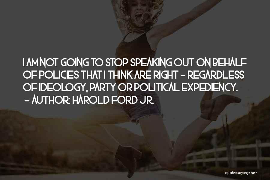 Harold Ford Jr. Quotes: I Am Not Going To Stop Speaking Out On Behalf Of Policies That I Think Are Right - Regardless Of