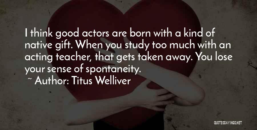 Titus Welliver Quotes: I Think Good Actors Are Born With A Kind Of Native Gift. When You Study Too Much With An Acting