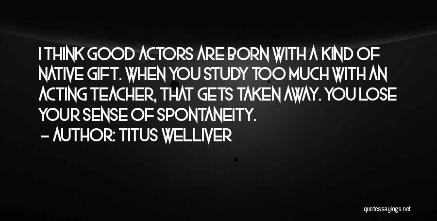 Titus Welliver Quotes: I Think Good Actors Are Born With A Kind Of Native Gift. When You Study Too Much With An Acting