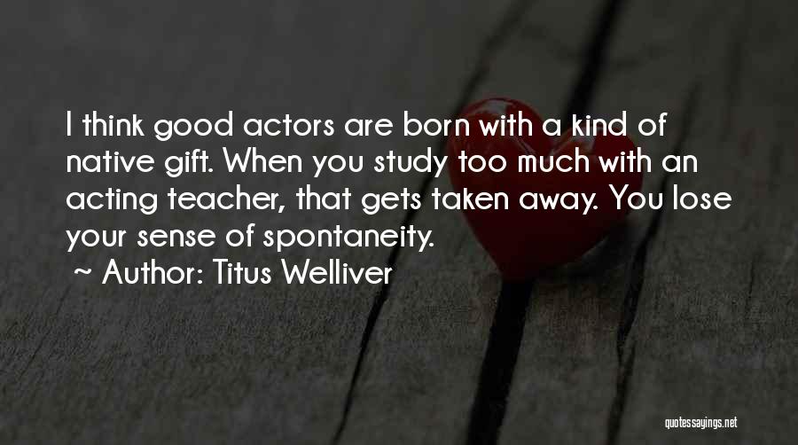 Titus Welliver Quotes: I Think Good Actors Are Born With A Kind Of Native Gift. When You Study Too Much With An Acting