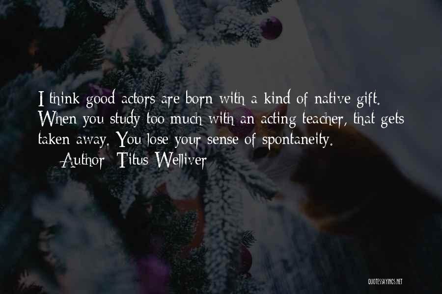 Titus Welliver Quotes: I Think Good Actors Are Born With A Kind Of Native Gift. When You Study Too Much With An Acting