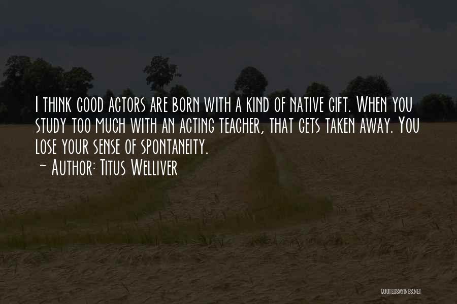 Titus Welliver Quotes: I Think Good Actors Are Born With A Kind Of Native Gift. When You Study Too Much With An Acting