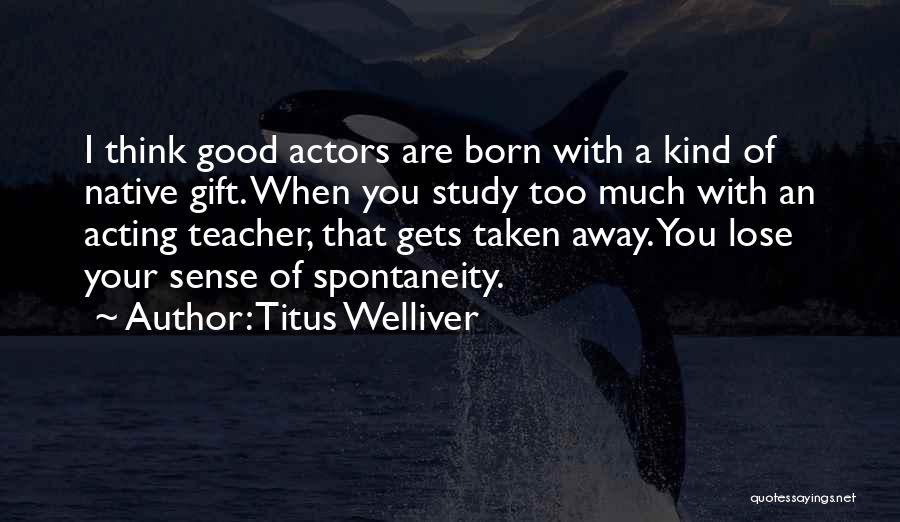 Titus Welliver Quotes: I Think Good Actors Are Born With A Kind Of Native Gift. When You Study Too Much With An Acting