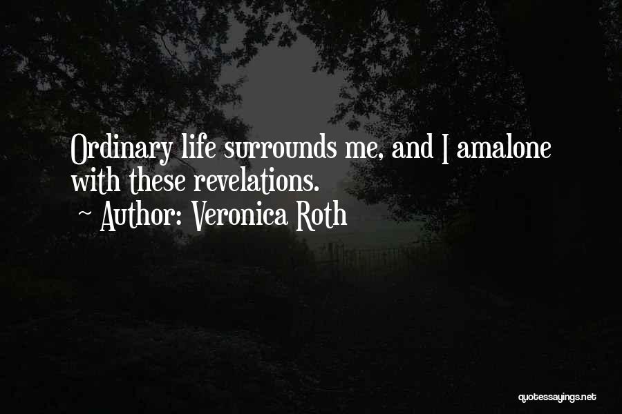 Veronica Roth Quotes: Ordinary Life Surrounds Me, And I Amalone With These Revelations.