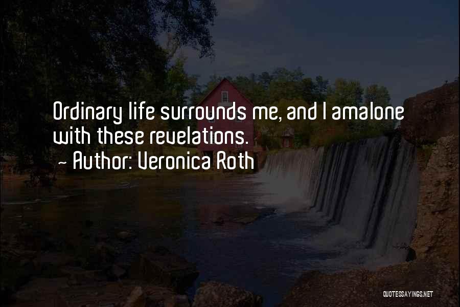Veronica Roth Quotes: Ordinary Life Surrounds Me, And I Amalone With These Revelations.
